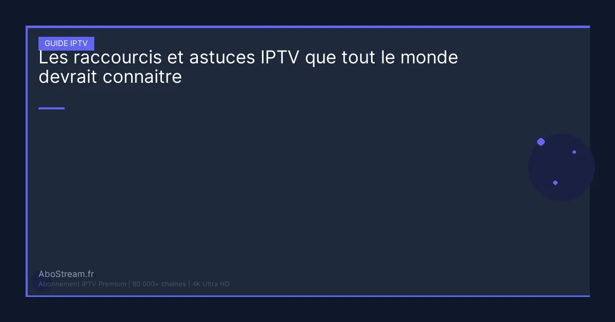 raccourcis astuces iptv - guide complet AboStream IPTV