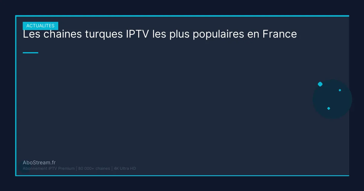 chaines turques iptv france - guide complet AboStream IPTV