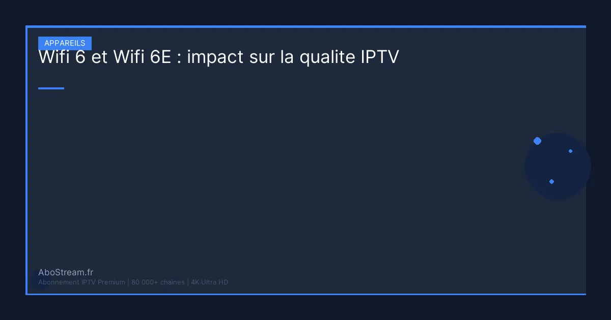 wifi 6 wifi 6e qualite iptv - guide complet AboStream IPTV